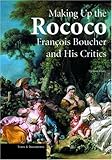 Making Up the Rococo: Fran็ois Boucher and His Critics (Texts and Documents Series)