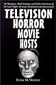 Television Horror Movie Hosts: 68 Vampires, Mad Scientists and Other Denizens of the Late Night Airwaves Examined and Interviewed