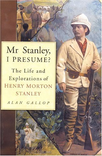 Mr. Stanley, I Presume? The Life and Explorations of HENRY MORTON STANLEY