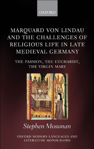 Marquard von Lindau and the Challenges of Religious Life in Late Medieval Germany: The Passion, the Eucharist, the Virgin Mary (Oxford Modern Languages and Literature Monographs)