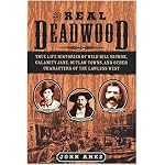 The Real Deadwood: True Life Histories of Will Bill Hickock, Calamity Jane, Outlaw Towns, and Other Characters of the Lawless West book cover