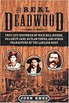 The Real Deadwood: True Life Histories of Will Bill Hickock, Calamity Jane, Outlaw Towns, and Other Characters of the Lawless West