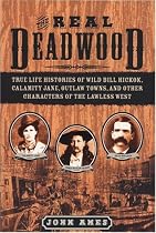 The Real Deadwood: True Life Histories of Will Bill Hickock, Calamity Jane, Outlaw Towns, and Other Characters of the Lawless West