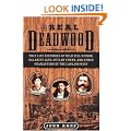 The Real Deadwood: True Life Histories of Wild Bill Hickok, Calamity Jane, Outlaw Towns, and Other Characters of the Lawless West