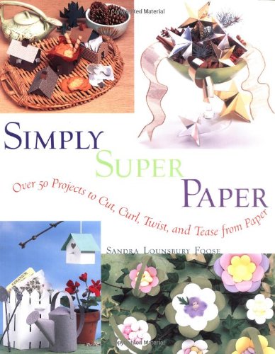 Simply Super Paper: Over 50 Projects to Cut, Curl, Twist, and Tease from Paper