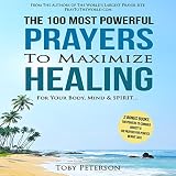 The 100 Most Powerful Prayers to Maximize Healing for Your Body, Mind & Spirit