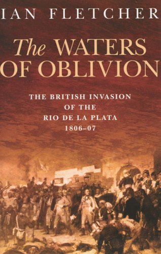 The Waters of Oblivion: The British Invasion of the Rio de la Plata, 1806–1807
