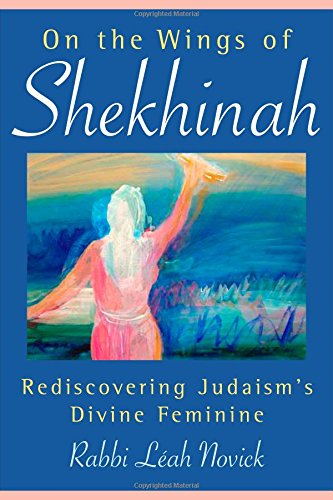 On the Wings of Shekhinah: Rediscovering Judaism's Divine Feminine