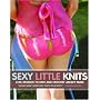Sexy Little Knits: Chic Designs to Knit and Croche&hellip by Ashley Paige