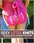 Sexy Little Knits: Chic Designs to Knit and Crochet