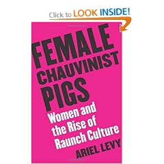 Female Chauvinist Pigs: Women And The Rise Of Raunch Culture