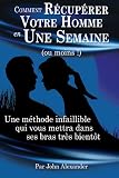 Comment RÈcupÈrer Votre Homme en Une Semaine (au moins !) (French Edition)