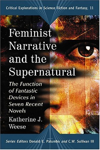 Feminist Narrative and the Supernatural: The Function of Fantastic Devices in Seven Recent Novels (Critical Explorations in Science Fiction and Fantasy) ... Explorations in Science Fiction and Fantasy)