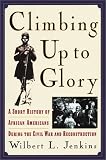 Climbing Up to Glory: A Short History of African Americans during the Civil War and Reconstruction