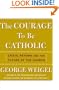 The Courage To Be Catholic: Crisis, Reform, And The Future Of The Church