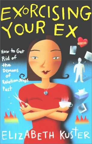 Exorcising Your Ex: How to Get Rid of the Demons of Relationships Past Exorcising Your Ex: How to Get Rid of the Demons of Relationships Past
