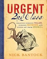 Urgent 2nd Class: Creating Curious Collage, Dubious Documents, and Other Art from Ephemera
