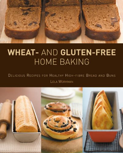 Wheat and Gluten-free Home Baking: Delicious Recipes for Healthy High-fibre Bread and Buns