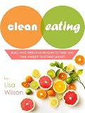 Clean Eating: Easy And Delicious Recipes To Help You Lose Weight And Feel Great!