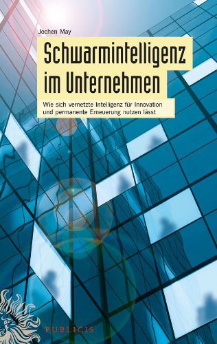 Schwarmintelligenz im Unternehmen: Wie sich vernetzte Intelligenz für Innovation und permanente Erneuerung nutzen lässt (German Edition)