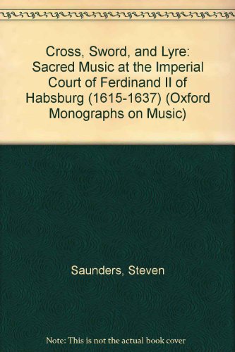 Cross, Sword, and Lyre: Sacred Music at the Imperial Court of Ferdinand II of Habsburg (1615-1637) (Oxford Monographs on Music)