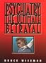 Psychiatry, the Ultimate Betrayal