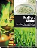 Kraft-Ort Küche: Gesund und vital mit Spirulina, Chlorella und Gräsern