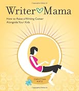 Writer Mama: How to Raise a Writing Career Alongside Your Kids