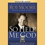 So Help Me God: The Ten Commandments, Judicial Tyranny, & the Battle for Religious Freedom | [Roy Moore, John Perry]