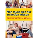 Man muss sich nur zu helfen wissen: Heimwerken leicht gemachtvon "Dietrich Engelhard"