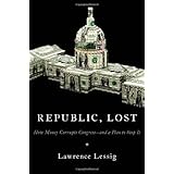 Republic, Lost: How Money Corrupts Congress--and a Plan to Stop It