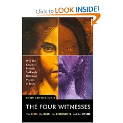 The Four Witnesses : The Rebel, the Rabbi, the Chronicler, and the Mystic -- Why the Gospels Present Strikingly Different Visions of Jesus