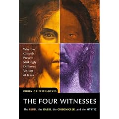 The Four Witnesses: The Rebel, the Rabbi, the Chronicler, the Mystic: Why the Gospels Present Strikingly Different Visions of Jesus