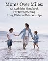Moms over Miles: An Activities Handbook For Strengthening Long Distance Relationships