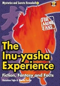 The InuYasha Experience: Fiction, Fantasy and Facts (Mysteries and Secrets Revealed!)