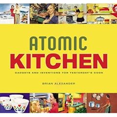 Atomic Kitchen: Gadgets and Inventions for Yesterday's Cook