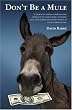 Don't Be a Mule: A down-to-earth, common-sense approach to saving more, spending less, and generating extra money in your everyday life.