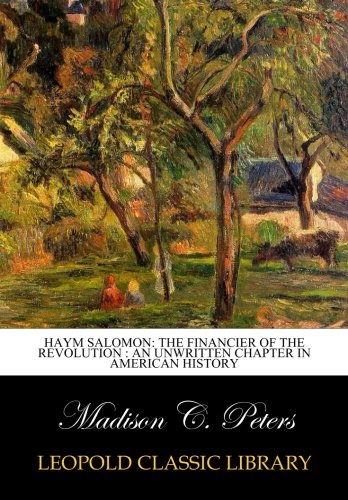 Haym Salomon: The Financier of the Revolution : an Unwritten Chapter in American History