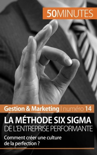 La méthode Six Sigma de l'entreprise performante: Comment créer une culture de la perfection ? (French Edition)