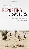 Reporting disasters : famine, aid, politics and the media