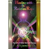 Healing with the rainbow rays: The art of color energy therapy ~ Alijandra