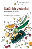 Nat&uuml;rlich glutenfrei - Alltagsratgeber bei Z&ouml;liakie und Sprue - Bettina Pabel