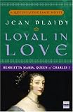 Loyal in Love: Henrietta Maria, Wife of Charles I (Queens of England Novel)