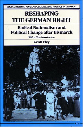Reshaping the German Right: Radical Nationalism and Political Change after Bismarck (Social History, Popular Culture, and Politics in Germany)