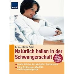 Nat�rlich heilen in der Schwangerschaft: Sanfte Hilfe bei den h�ufigsten Beschwerden Extra: Ern�hrungs-, Wohlf�hl- und Entspannungstipps