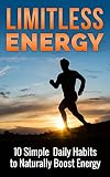 Health: Limitless Energy 10 Simple Daily Habits to Naturally Boost Energy: Health Improve Focus, Get Motivated, Lose Weight and Live a Healthier and Happier Life