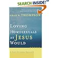 Loving Homosexuals as Jesus Would: A Fresh Christian Approach by  Chad W. Thompson