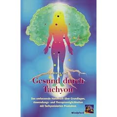 Gesund durch Tachyon. Das umfassende Handbuch �ber Grundlagen, Anwendungs- und Therapiem�glichkeiten mit tachyonisierten Produkten