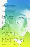 Bob Dylan by Greil Marcus: Writings 1968-2010