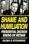 Shame and Humiliation: Presidential Decision-Making on Vietnam: A Psychoanalytic Interpretation (Pitt Series in Policy & Institutional Studies)